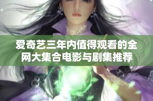 爱奇艺三年内值得观看的全网大集合电影与剧集推荐