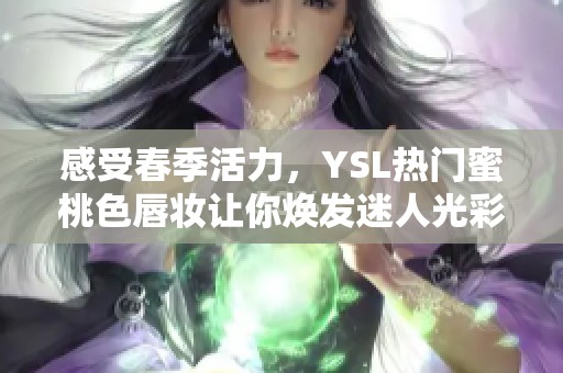 感受春季活力，YSL热门蜜桃色唇妆让你焕发迷人光彩