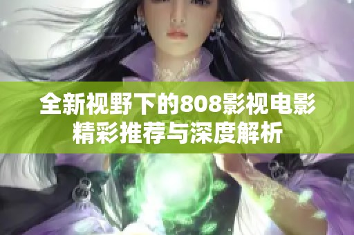 全新视野下的808影视电影精彩推荐与深度解析