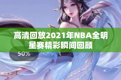 高清回放2021年NBA全明星赛精彩瞬间回顾