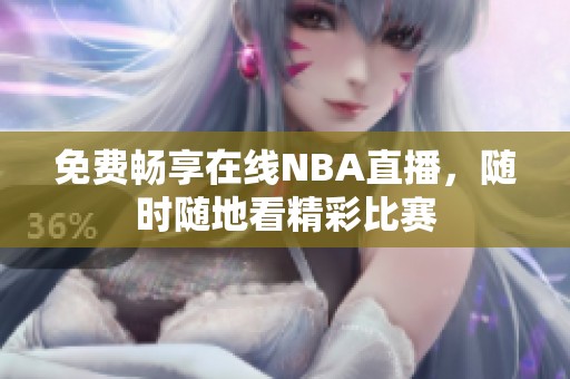 免费畅享在线NBA直播，随时随地看精彩比赛