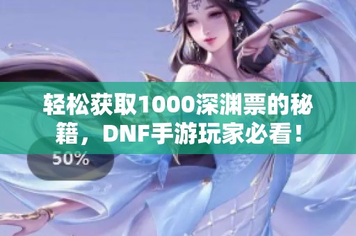 轻松获取1000深渊票的秘籍，DNF手游玩家必看！