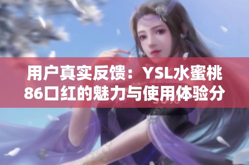 用户真实反馈：YSL水蜜桃86口红的魅力与使用体验分享