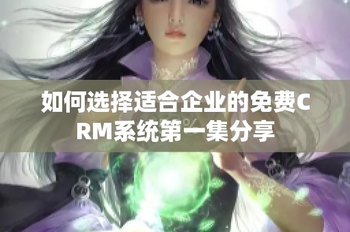 如何选择适合企业的免费CRM系统第一集分享