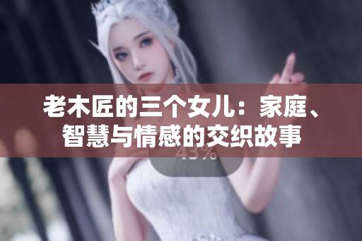 老木匠的三个女儿：家庭、智慧与情感的交织故事