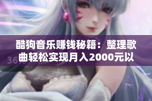 酷狗音乐赚钱秘籍：整理歌曲轻松实现月入2000元以上目标！