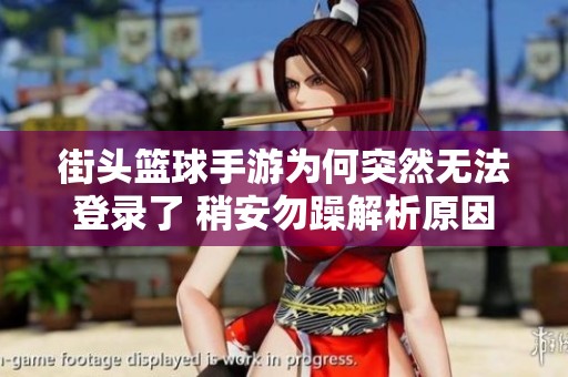 街头篮球手游为何突然无法登录了 稍安勿躁解析原因