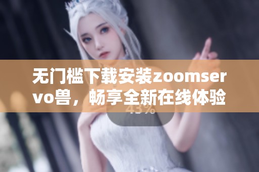 无门槛下载安装zoomservo兽，畅享全新在线体验