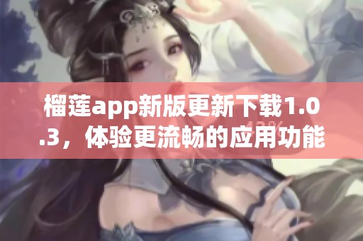 榴莲app新版更新下载1.0.3，体验更流畅的应用功能