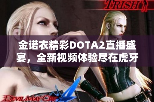 金诺衣精彩DOTA2直播盛宴，全新视频体验尽在虎牙直播！