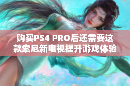 购买PS4 PRO后还需要这款索尼新电视提升游戏体验