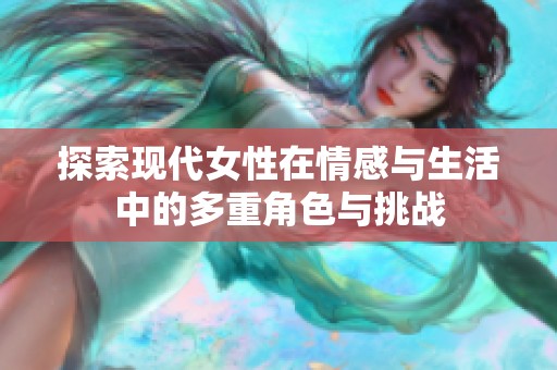 探索现代女性在情感与生活中的多重角色与挑战