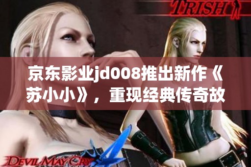 京东影业jd008推出新作《苏小小》，重现经典传奇故事