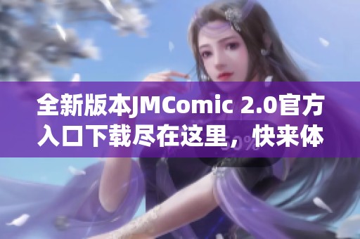 全新版本JMComic 2.0官方入口下载尽在这里，快来体验！