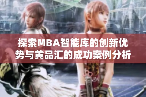 探索MBA智能库的创新优势与黄品汇的成功案例分析