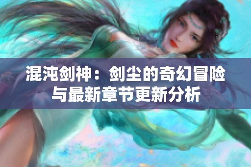 混沌剑神：剑尘的奇幻冒险与最新章节更新分析