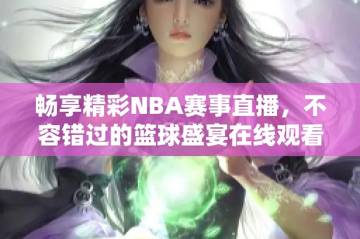 畅享精彩NBA赛事直播，不容错过的篮球盛宴在线观看