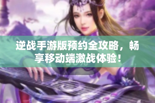 逆战手游版预约全攻略，畅享移动端激战体验！