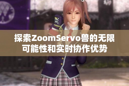 探索ZoomServo兽的无限可能性和实时协作优势