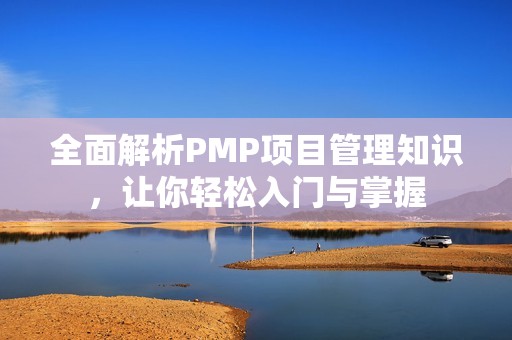 全面解析PMP项目管理知识，让你轻松入门与掌握