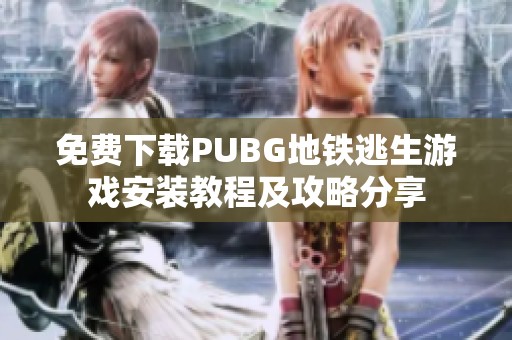 免费下载PUBG地铁逃生游戏安装教程及攻略分享