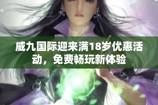 威九国际迎来满18岁优惠活动，免费畅玩新体验