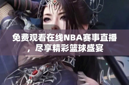 免费观看在线NBA赛事直播，尽享精彩篮球盛宴