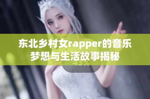 东北乡村女rapper的音乐梦想与生活故事揭秘