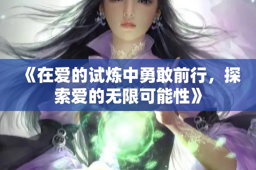 《在爱的试炼中勇敢前行，探索爱的无限可能性》