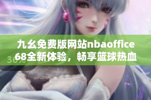 九幺免费版网站nbaoffice68全新体验，畅享篮球热血赛事直播