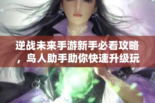 逆战未来手游新手必看攻略，鸟人助手助你快速升级玩法解析