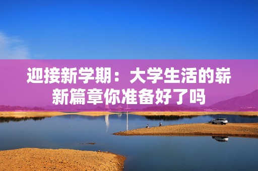 迎接新学期：大学生活的崭新篇章你准备好了吗