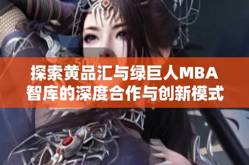 探索黄品汇与绿巨人MBA智库的深度合作与创新模式