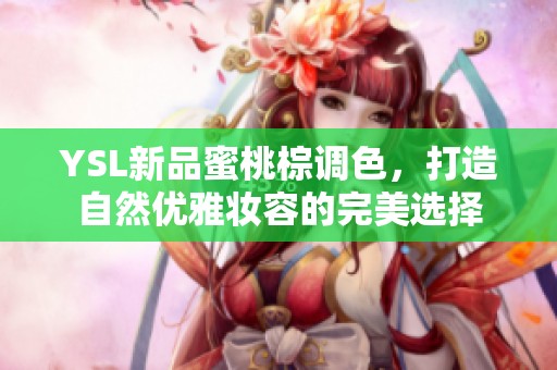 YSL新品蜜桃棕调色，打造自然优雅妆容的完美选择