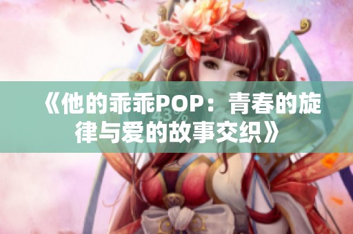 《他的乖乖POP：青春的旋律与爱的故事交织》