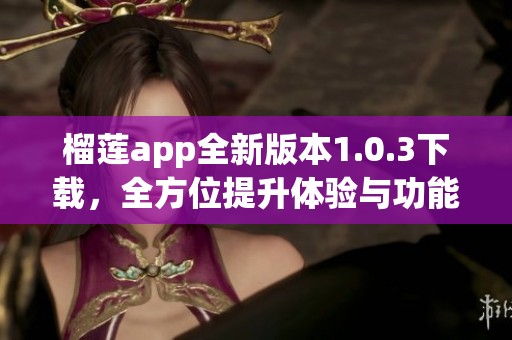 榴莲app全新版本1.0.3下载，全方位提升体验与功能