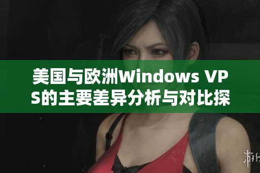 美国与欧洲Windows VPS的主要差异分析与对比探讨