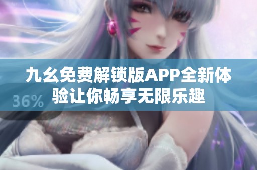 九幺免费解锁版APP全新体验让你畅享无限乐趣