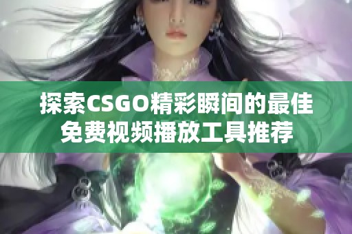 探索CSGO精彩瞬间的最佳免费视频播放工具推荐