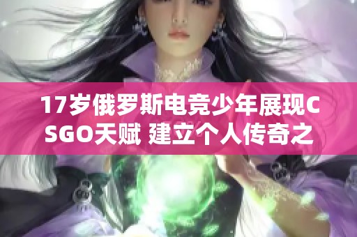 17岁俄罗斯电竞少年展现CSGO天赋 建立个人传奇之路