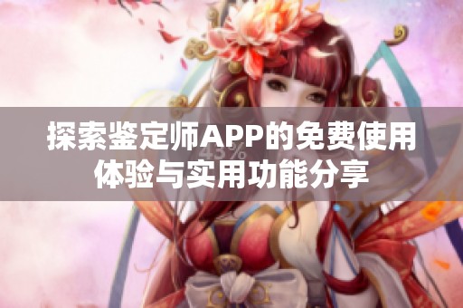 探索鉴定师APP的免费使用体验与实用功能分享