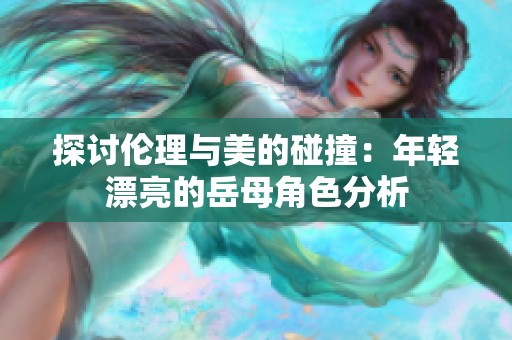 探讨伦理与美的碰撞：年轻漂亮的岳母角色分析