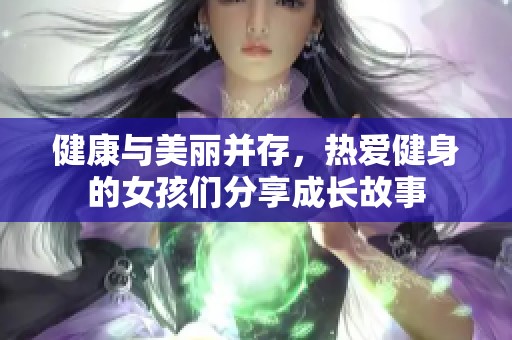 健康与美丽并存，热爱健身的女孩们分享成长故事