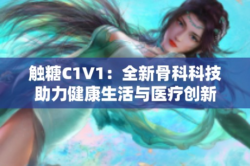 触糖C1V1：全新骨科科技助力健康生活与医疗创新