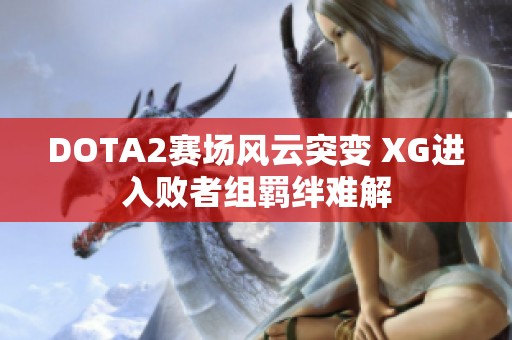 DOTA2赛场风云突变 XG进入败者组羁绊难解