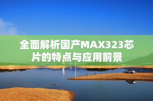 全面解析国产MAX323芯片的特点与应用前景