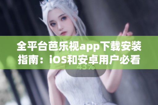 全平台芭乐视app下载安装指南：iOS和安卓用户必看