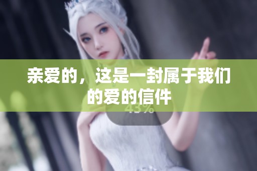 亲爱的，这是一封属于我们的爱的信件