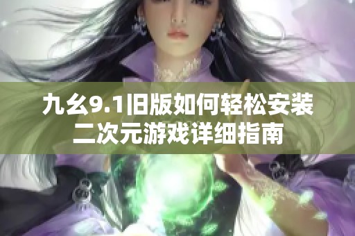 九幺9.1旧版如何轻松安装二次元游戏详细指南