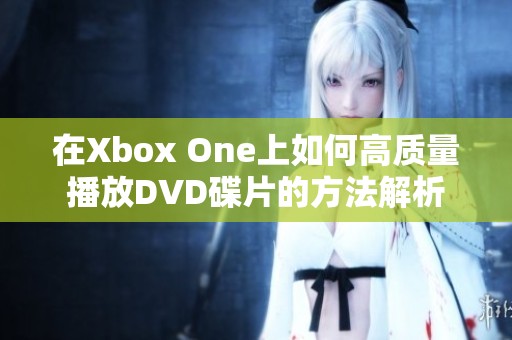 在Xbox One上如何高质量播放DVD碟片的方法解析